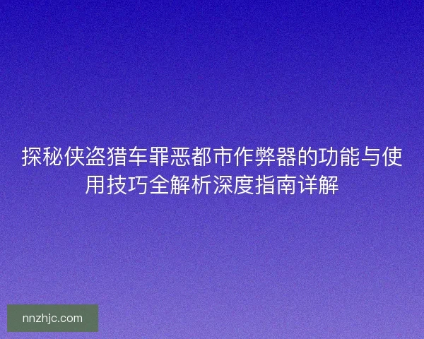 探秘侠盗猎车罪恶都市作弊器的功能与使用技巧全解析深度指南详解