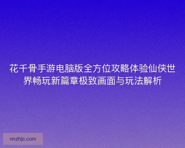 花千骨手游电脑版全方位攻略体验仙侠世界畅玩新篇章极致画面与玩法解析