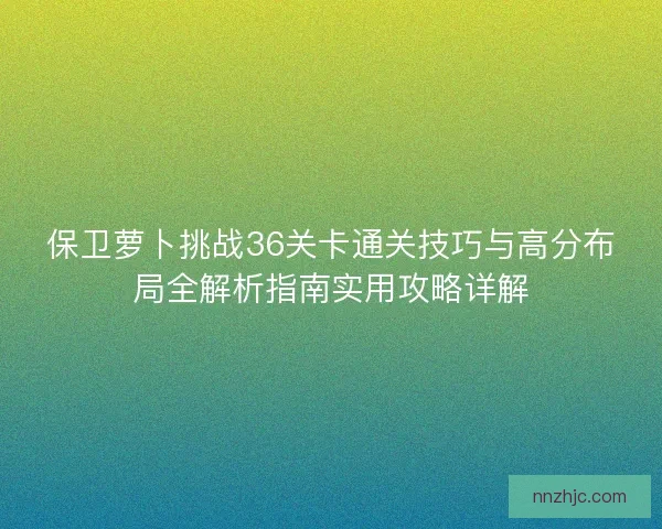 保卫萝卜挑战36关卡通关技巧与高分布局全解析指南实用攻略详解