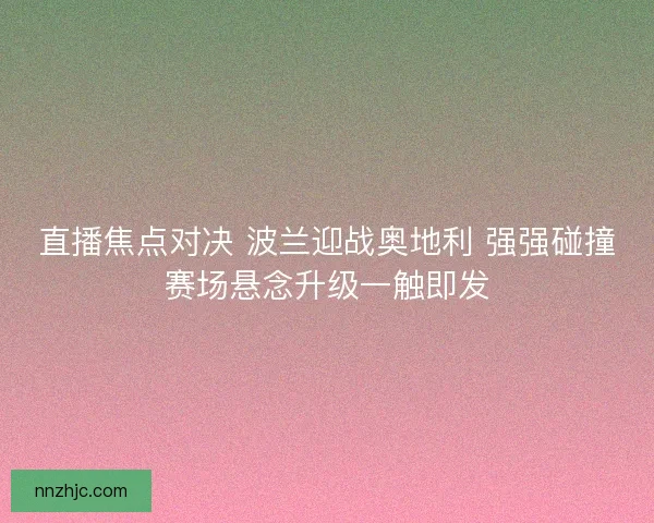 直播焦点对决 波兰迎战奥地利 强强碰撞赛场悬念升级一触即发