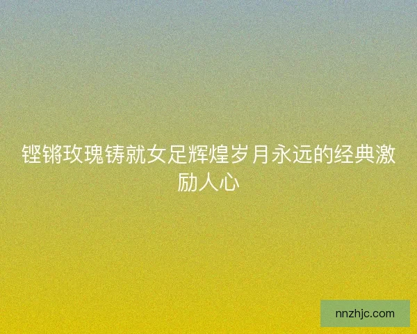 铿锵玫瑰铸就女足辉煌岁月永远的经典激励人心