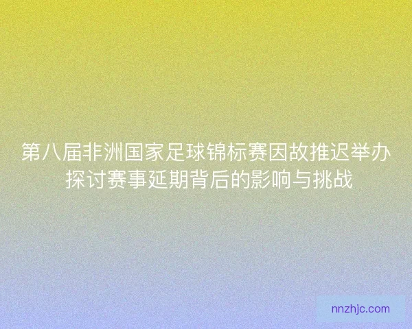 第八届非洲国家足球锦标赛因故推迟举办 探讨赛事延期背后的影响与挑战