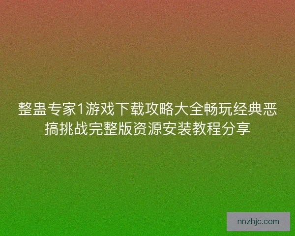 整蛊专家1游戏下载攻略大全畅玩经典恶搞挑战完整版资源安装教程分享