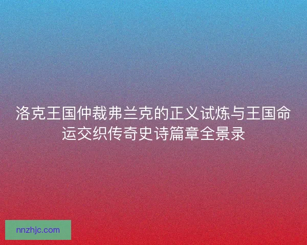 洛克王国仲裁弗兰克的正义试炼与王国命运交织传奇史诗篇章全景录