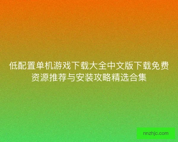 低配置单机游戏下载大全中文版下载免费资源推荐与安装攻略精选合集
