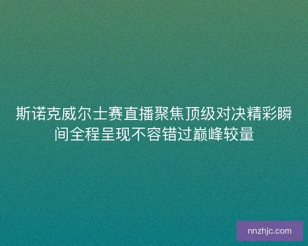 斯诺克威尔士赛直播聚焦顶级对决精彩瞬间全程呈现不容错过巅峰较量