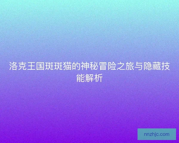 洛克王国斑斑猫的神秘冒险之旅与隐藏技能解析