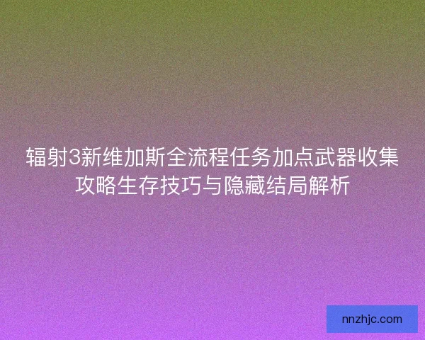 辐射3新维加斯全流程任务加点武器收集攻略生存技巧与隐藏结局解析